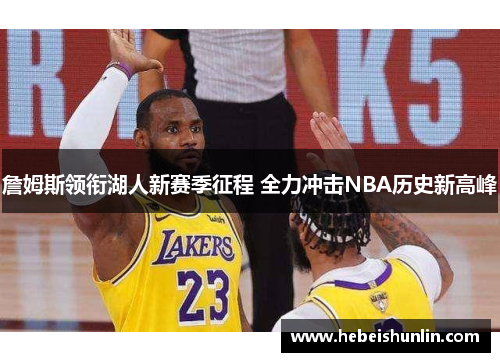 詹姆斯领衔湖人新赛季征程 全力冲击NBA历史新高峰