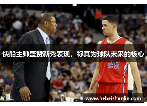 快船主帅盛赞新秀表现，称其为球队未来的核心