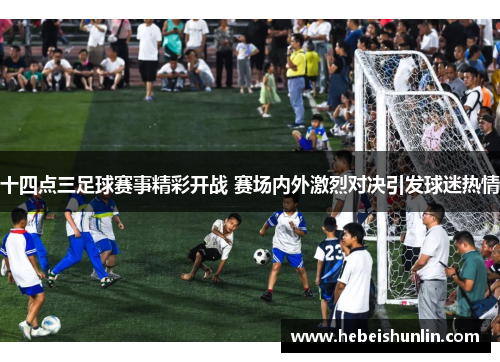 十四点三足球赛事精彩开战 赛场内外激烈对决引发球迷热情