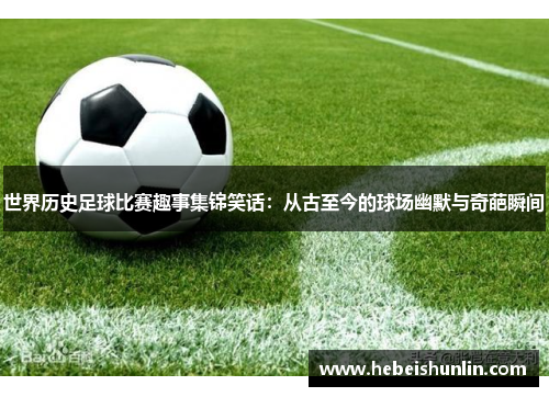 世界历史足球比赛趣事集锦笑话：从古至今的球场幽默与奇葩瞬间