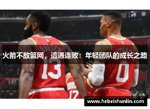 火箭不敌篮网，遭遇连败：年轻团队的成长之路