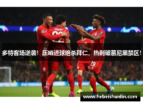 多特客场逆袭！压哨进球绝杀拜仁，热刺破慕尼黑禁区！