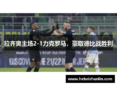 拉齐奥主场2-1力克罗马，豪取德比战胜利