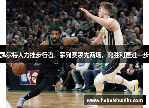 凯尔特人力挫步行者，系列赛领先两场，离胜利更进一步