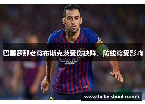 巴塞罗那老将布斯克茨受伤缺阵，防线将受影响
