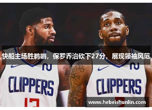 快船主场胜鹈鹕，保罗乔治砍下27分，展现领袖风范
