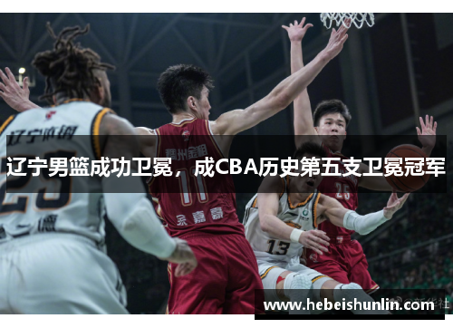 辽宁男篮成功卫冕，成CBA历史第五支卫冕冠军
