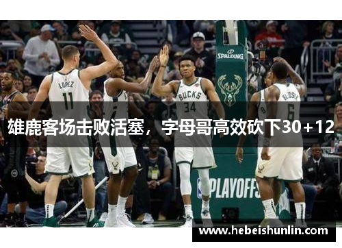 雄鹿客场击败活塞，字母哥高效砍下30+12