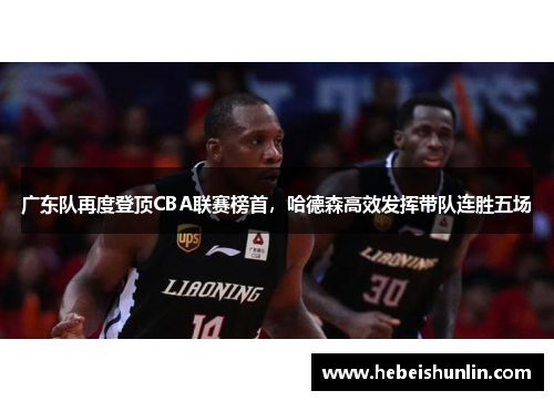 广东队再度登顶CBA联赛榜首，哈德森高效发挥带队连胜五场