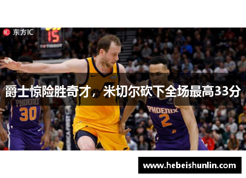 爵士惊险胜奇才，米切尔砍下全场最高33分