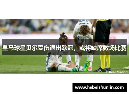 皇马球星贝尔受伤退出欧冠，或将缺席数场比赛