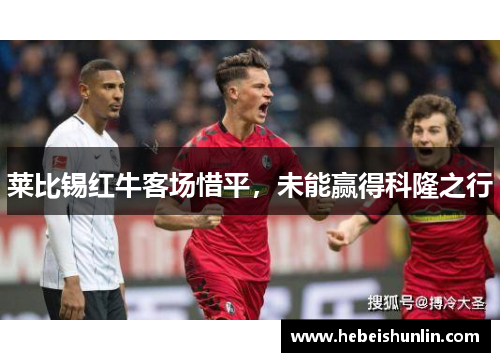 莱比锡红牛客场惜平，未能赢得科隆之行