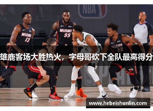 雄鹿客场大胜热火，字母哥砍下全队最高得分