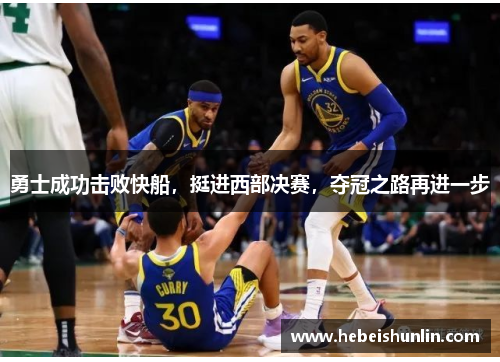 勇士成功击败快船，挺进西部决赛，夺冠之路再进一步