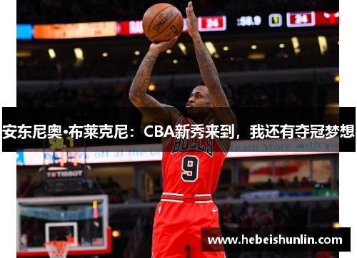 安东尼奥·布莱克尼：CBA新秀来到，我还有夺冠梦想