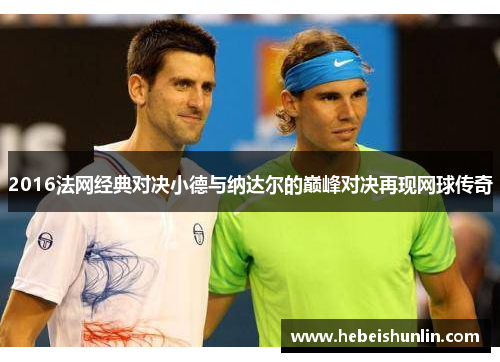 2016法网经典对决小德与纳达尔的巅峰对决再现网球传奇
