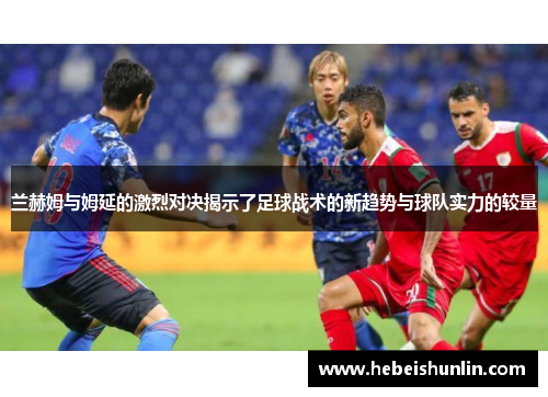 兰赫姆与姆延的激烈对决揭示了足球战术的新趋势与球队实力的较量