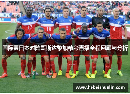 国际赛日本对阵哥斯达黎加精彩直播全程回顾与分析