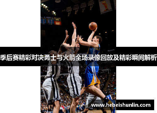 季后赛精彩对决勇士与火箭全场录像回放及精彩瞬间解析