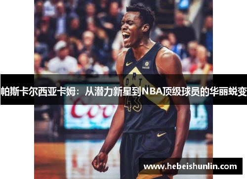 帕斯卡尔西亚卡姆：从潜力新星到NBA顶级球员的华丽蜕变