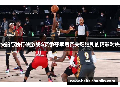 快船与独行侠激战G赛争夺季后赛关键胜利的精彩对决