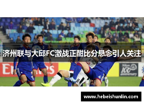 济州联与大邱FC激战正酣比分悬念引人关注