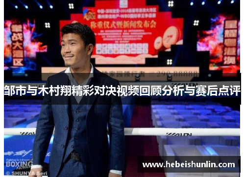 邹市与木村翔精彩对决视频回顾分析与赛后点评