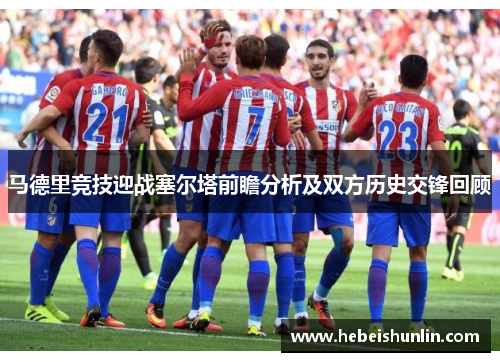 马德里竞技迎战塞尔塔前瞻分析及双方历史交锋回顾
