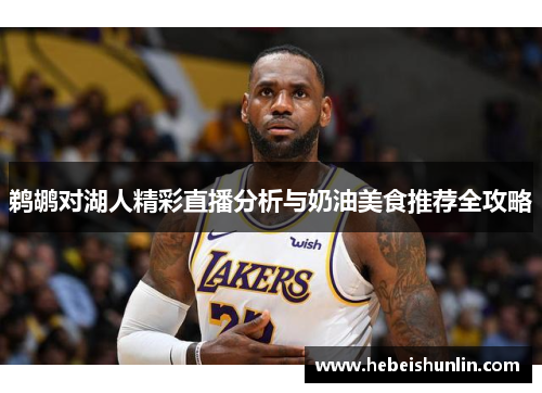 鹈鹕对湖人精彩直播分析与奶油美食推荐全攻略