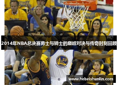 2014年NBA总决赛勇士与骑士的巅峰对决与传奇时刻回顾