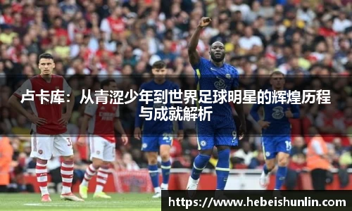 卢卡库：从青涩少年到世界足球明星的辉煌历程与成就解析