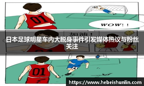 日本足球明星车内大脱身事件引发媒体热议与粉丝关注