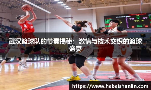 武汉篮球队的节奏揭秘：激情与技术交织的篮球盛宴