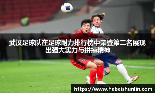武汉足球队在足球耐力排行榜中荣登第二名展现出强大实力与拼搏精神