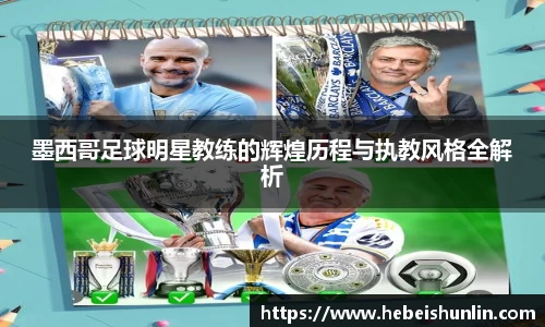 墨西哥足球明星教练的辉煌历程与执教风格全解析