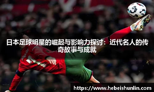 日本足球明星的崛起与影响力探讨：近代名人的传奇故事与成就