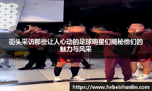 街头采访那些让人心动的足球明星们揭秘他们的魅力与风采